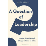 A Question of Leadership: Leading Organizational Change in Times of Crisis by Keith Leslie
