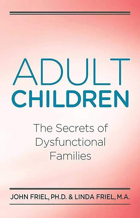 Adult Children Secrets of Dysfunctional Families: The Secrets of Dysfunctional Families by John C. Friel Ph.D., Linda D. Friel M.A.