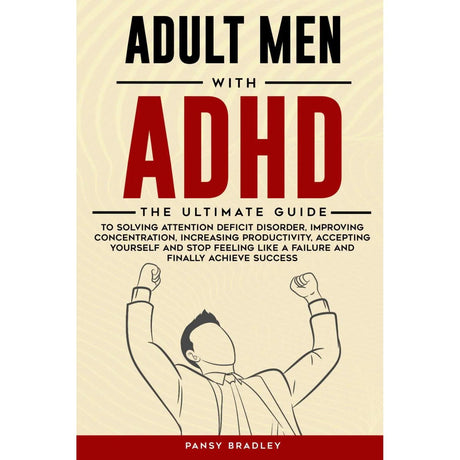 Adult Men with ADHD: The Ultimate Guide to Solving Attention Deficit Disorder