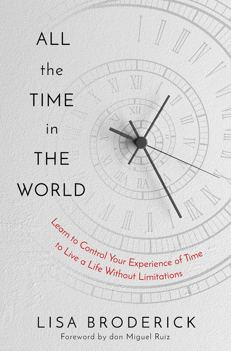 All the Time in the World: Learn to Control Your Experience of Time to Live a Life Without Limitations