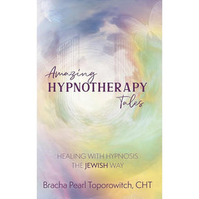 Amazing Hypnotherapy Tales; Healing with Hypnosis The Jewish Way by Bracha Pearl Toporowitch