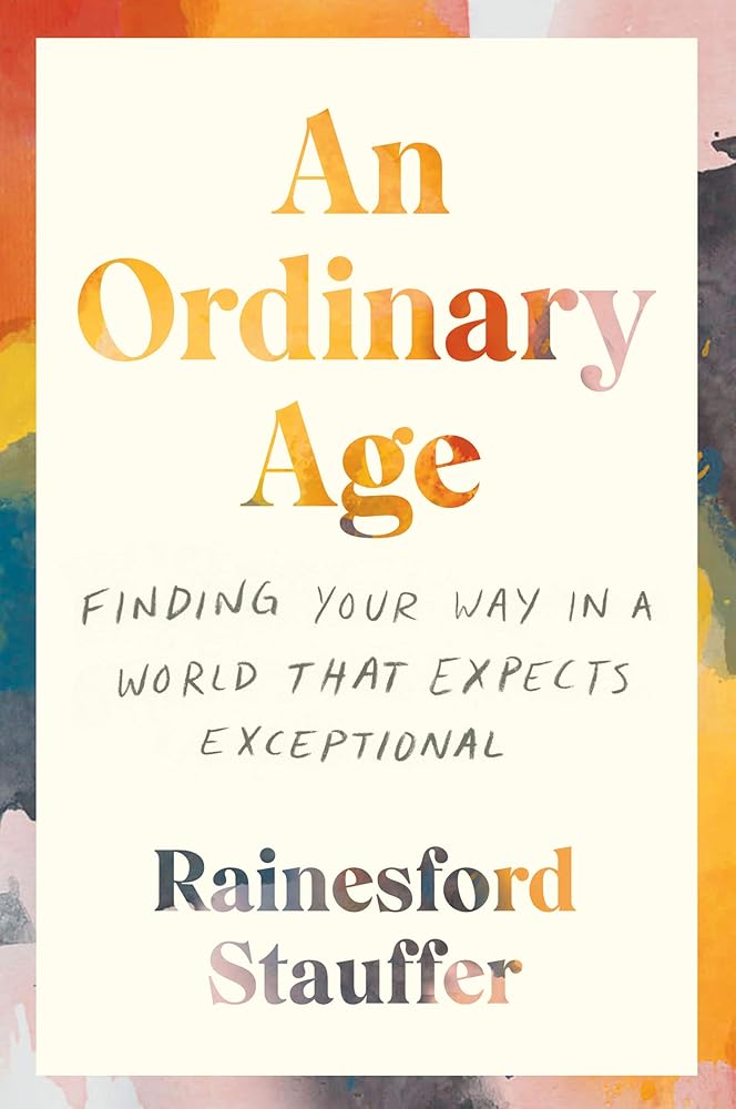 An Ordinary Age: Finding Your Way in a World That Expects Exceptional Rainesford Stauffer
