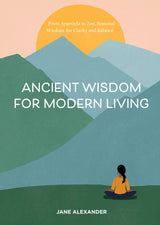 Ancient Wisdom for Modern Living: From Ayurveda to Zen, Seasonal Wisdom for Clarity and Balance by Jane Alexander, Maggie Cole