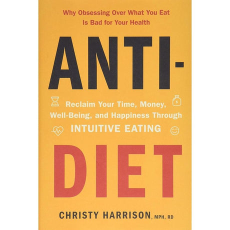 Anti-Diet: Reclaim Your Time, Money, Well-Being, and Happiness Through Intuitive Eating by Christy Harrison MPH RD