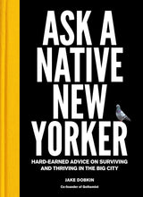 Ask a Native New Yorker: Hard-Earned Advice on Surviving and Thriving in the Big City Jake Dobkin