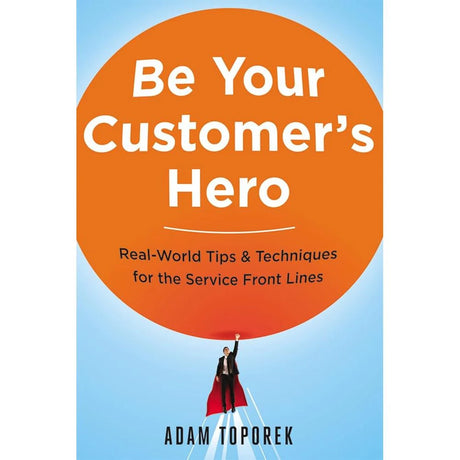 Be Your Customer's Hero: Real-World Tips & Techniques for the.