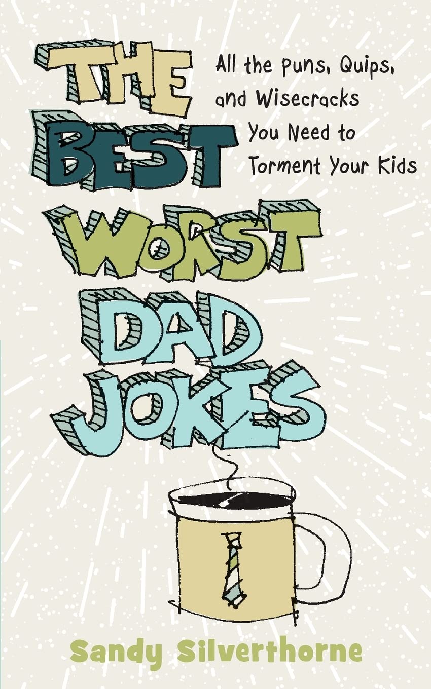 The Best Worst Dad Jokes: All the Puns, Quips, and Wisecracks You Need to Torment Your Kids by Sandy Silverthorne
