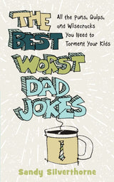 The Best Worst Dad Jokes: All the Puns, Quips, and Wisecracks You Need to Torment Your Kids by Sandy Silverthorne
