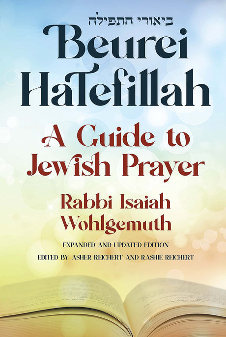 Beurei Hatefillah: A Guide to Jewish Prayer by Isaiah Wohlgemuth, Asher Reichert, Rashie Reichert