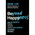 Beyond Happiness: How Authentic Leaders Prioritize Purpose and People for Growth and Impact by Jenn Lim