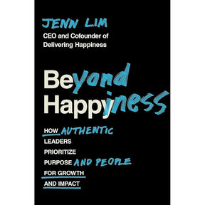 Beyond Happiness: How Authentic Leaders Prioritize Purpose and People for Growth and Impact by Jenn Lim