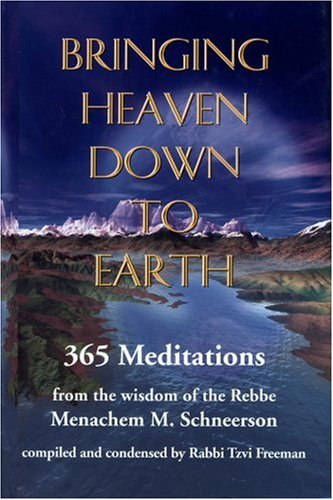 Bringing Heaven Down to Earth: 365 Meditations from the Wisdom of the Rebbe by Rabbi Menachem M. Schneerson, Tzvi Freeman