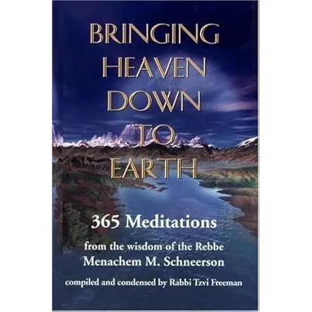 Bringing Heaven Down to Earth: 365 Meditations from the Wisdom of the Rebbe by Rabbi Menachem M. Schneerson, Tzvi Freeman