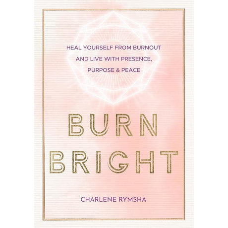 Burn Bright: Heal Yourself from Burnout and Live with Presence, Purpose & Peace (Volume 15) (Live Well, 15)