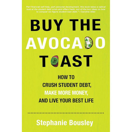 Buy the Avocado Toast: How to Crush Student Debt, Make More Money, and Live Your Best Life by Stephanie Bousley