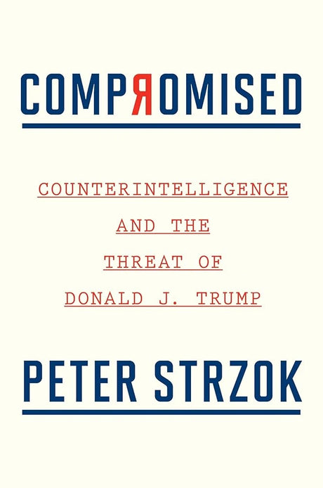 Compromised: Counterintelligence and the Threat of Donald J. Trump.