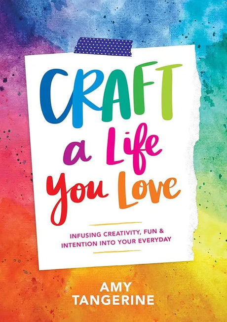 Craft a Life You Love: Infusing Creativity, Fun &amp; Intention into Your Everyday by Amy Tangerine