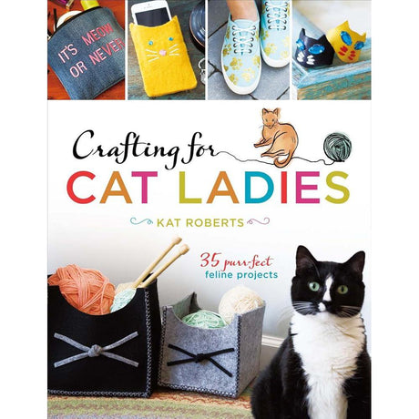 Crafting for Cat Ladies: 35 Purr-fect Feline Projects.