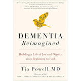 DementiA Reimagined: Building a Life Of Joy And Dignity From Beginning To End By Tia Powell
