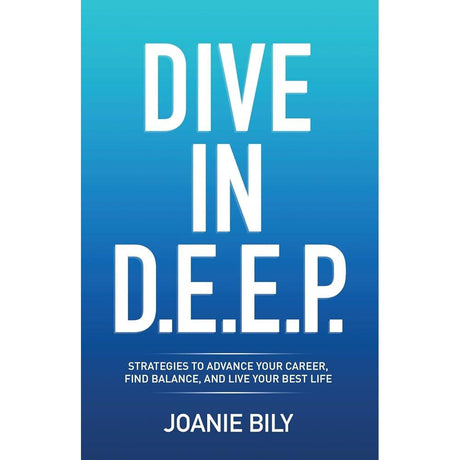 Dive in D.E.E.P.: Strategies to Advance Your Career, Find Balance, Joanie Bily
