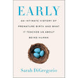 Early: An Intimate History of Premature Birth and What It Teaches Us About Being Human by Sarah DiGregorio