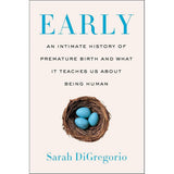 Early: An Intimate History of Premature Birth and What It Teaches Us About Being Human by Sarah DiGregorio