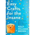 Easy Crafts for the Insane: A Mostly Funny Memoir of Mental Illness and Making Things