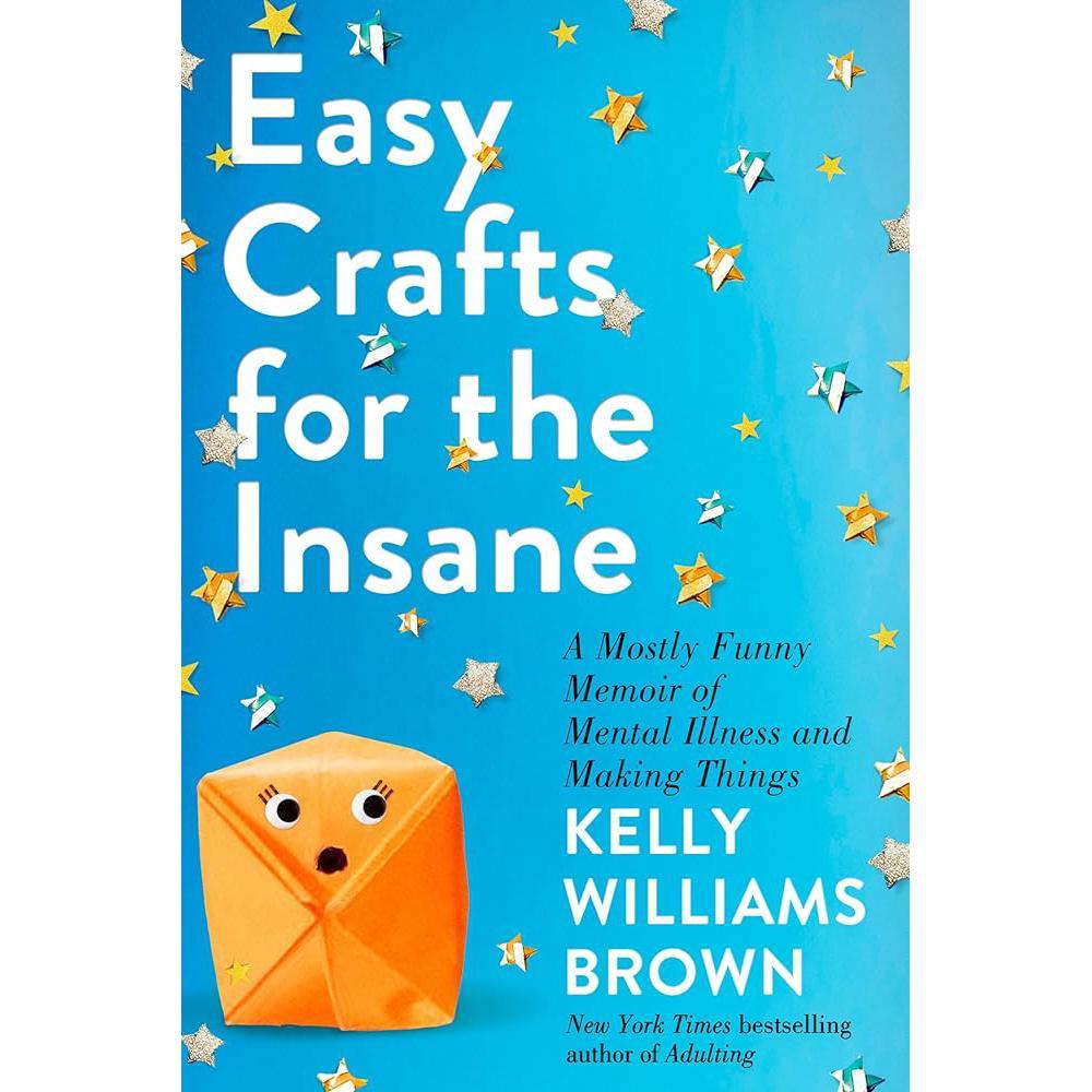 Easy Crafts for the Insane: A Mostly Funny Memoir of Mental Illness and Making Things