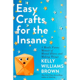 Easy Crafts for the Insane: A Mostly Funny Memoir of Mental Illness and Making Things