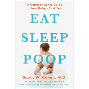 Eat, Sleep, Poop: A Common Sense Guide to Your Baby's First Year by Scott W. Cohen