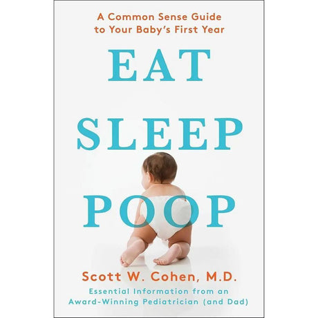 Eat, Sleep, Poop: A Common Sense Guide to Your Baby's First Year by Scott W. Cohen