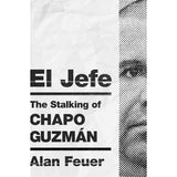 El Jefe: The Stalking of Chapo Guzmán by Alan Feuer