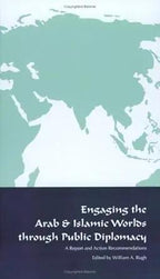 Engaging the Arab and Islamic Worlds Through Public Diplomacy by William A. Rugh