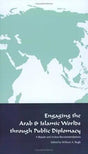 Engaging the Arab and Islamic Worlds Through Public Diplomacy by William A. Rugh