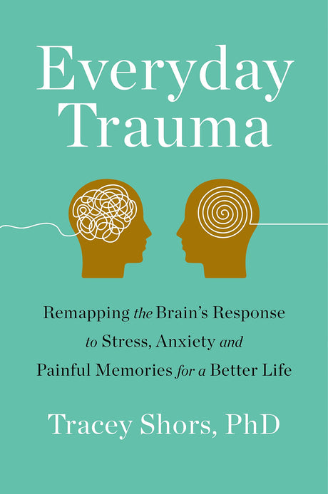 Everyday Trauma: Remapping the Brain's Response to Stress, Anxiety, and Painful Memories