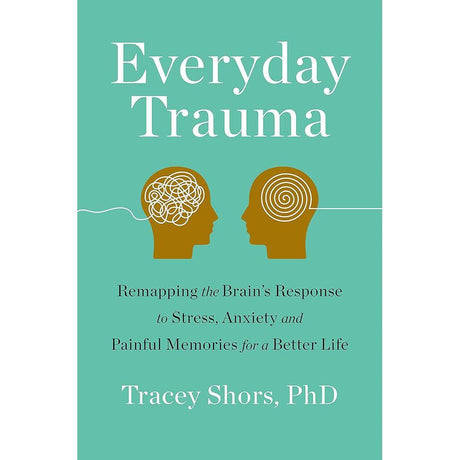 Everyday Trauma: Remapping the Brain's Response to Stress, Anxiety, and Painful Memories for a Better Life
