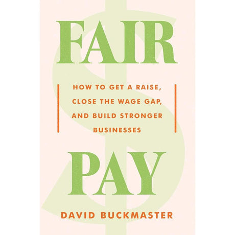 Fair Pay: How to Get a Raise, Close the Wage Gap, and Build Stronger Businesses.