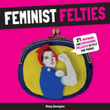 Feminist Felties: 21 Inspiring and Empowering Projects in Felt and Fabric by Missy Covington