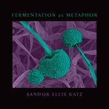 Fermentation as Metaphor: From the Author of the Bestselling The Art of Fermentation by Sandor Ellix Katz