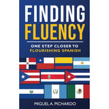 Finding Fluency: One Step Closer To Flourishing Spanish by Miguel A. Pichardo