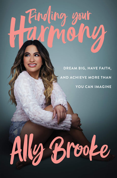 Finding Your Harmony: Dream Big, Have Faith, and Achieve More Than You Can Imagine by Ally Brooke