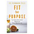 Fit for Purpose: Your Guide to Better Health, Wellbeing and Living a Meaningful Life by Richard Pile