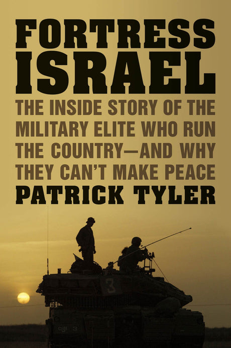 Fortress Israel: The Inside Story of the Military Elite Who Run the Country-and Why They Can't Make Peace by Patrick Tyler