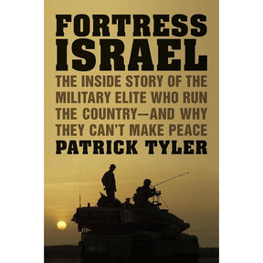 Fortress Israel: The Inside Story of the Military Elite Who Run the Country-and Why They Can't Make Peace by Patrick Tyler