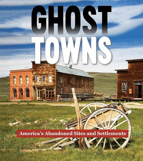 Ghost Towns: America's Abandoned Sites and Settlements by Publications International Ltd.