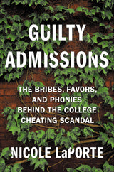 Guilty Admissions: The Bribes, Favors, and Phonies behind the College Cheating Scandal