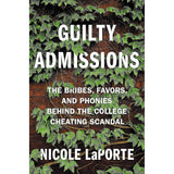 Guilty Admissions: The Bribes, Favors, and Phonies behind the College Cheating Scandal