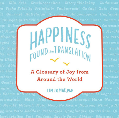 Happiness--Found in Translation: A Glossary of Joy from Around the World Tim Lomas, Annika Huett
