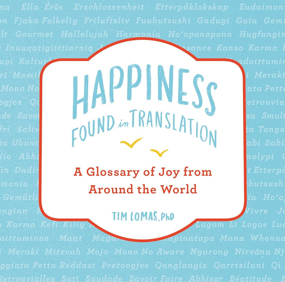 Happiness--Found in Translation: A Glossary of Joy from Around the World Tim Lomas, Annika Huett