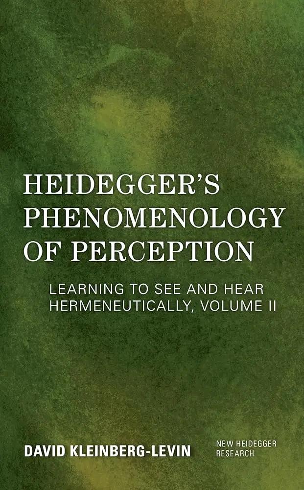 Heidegger's Phenomenology of Perception: Learning to See and Hear Hermeneutically (Volume II) (New Heidegger Research, Volume II) by David Kleinberg-Levin Professor Emeritus Depar